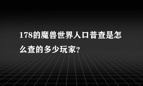 178的魔兽世界人口普查是怎么查的多少玩家？