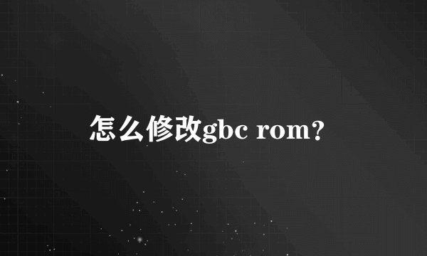 怎么修改gbc rom？