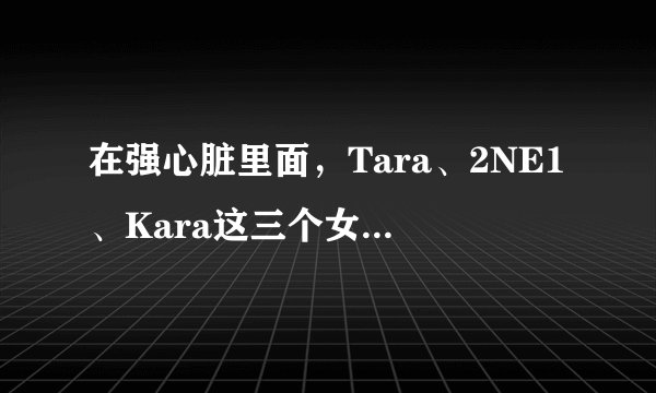 在强心脏里面，Tara、2NE1、Kara这三个女团分别上过那些期？