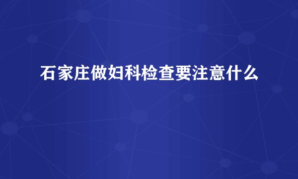 石家庄做妇科检查要注意什么