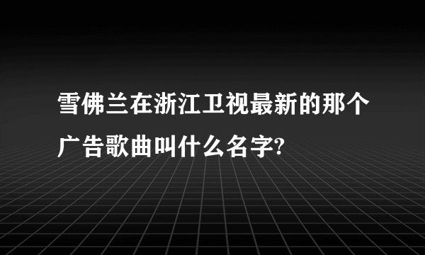 雪佛兰在浙江卫视最新的那个广告歌曲叫什么名字?