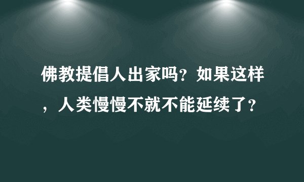佛教提倡人出家吗？如果这样，人类慢慢不就不能延续了？