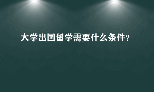 大学出国留学需要什么条件？