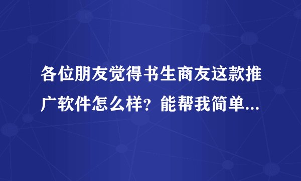 各位朋友觉得书生商友这款推广软件怎么样？能帮我简单介绍一下吗？