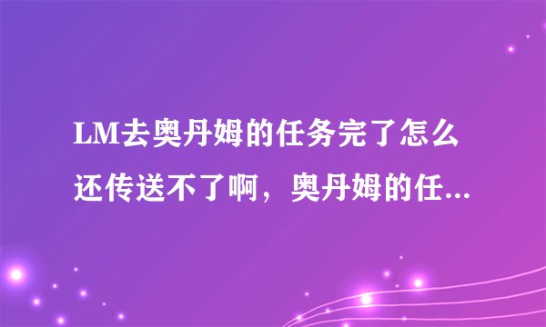 LM去奥丹姆的任务完了怎么还传送不了啊，奥丹姆的任务我都全做完了。。。