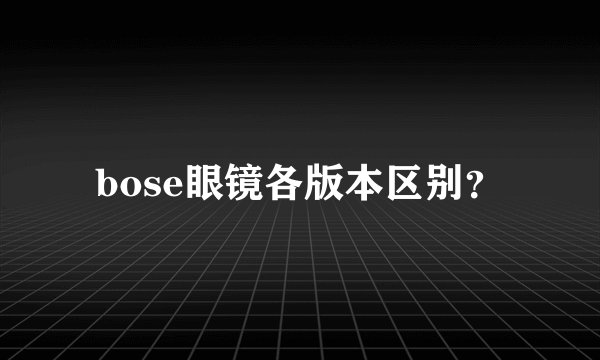 bose眼镜各版本区别？