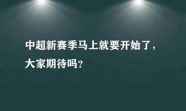 中超新赛季马上就要开始了，大家期待吗？