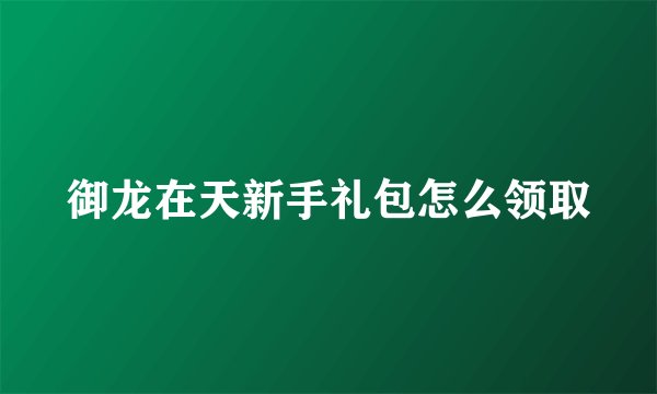 御龙在天新手礼包怎么领取