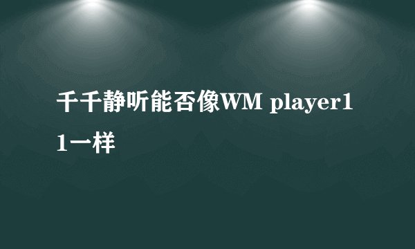 千千静听能否像WM player11一样