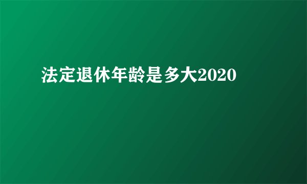 法定退休年龄是多大2020