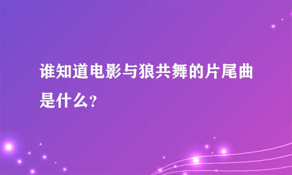 谁知道电影与狼共舞的片尾曲是什么？