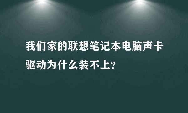 我们家的联想笔记本电脑声卡驱动为什么装不上？