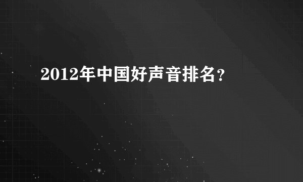 2012年中国好声音排名？