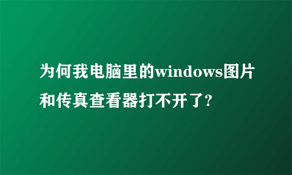为何我电脑里的windows图片和传真查看器打不开了?