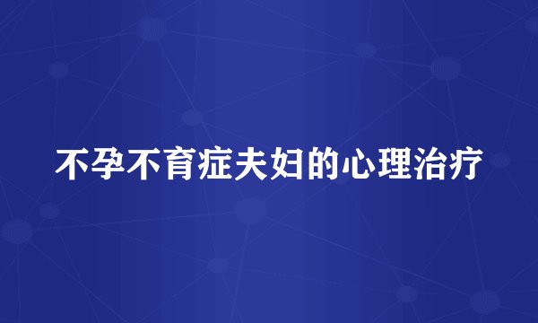 不孕不育症夫妇的心理治疗