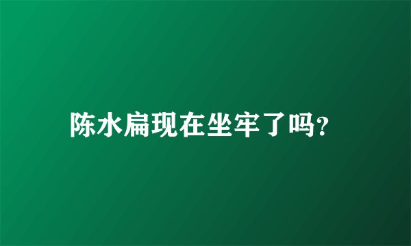 陈水扁现在坐牢了吗？