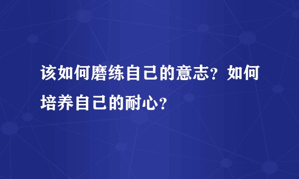 该如何磨练自己的意志？如何培养自己的耐心？