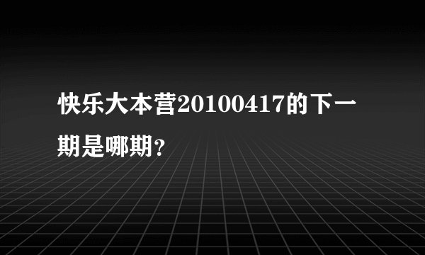 快乐大本营20100417的下一期是哪期？