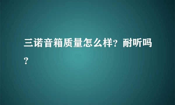 三诺音箱质量怎么样？耐听吗？