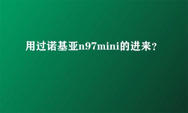 用过诺基亚n97mini的进来？