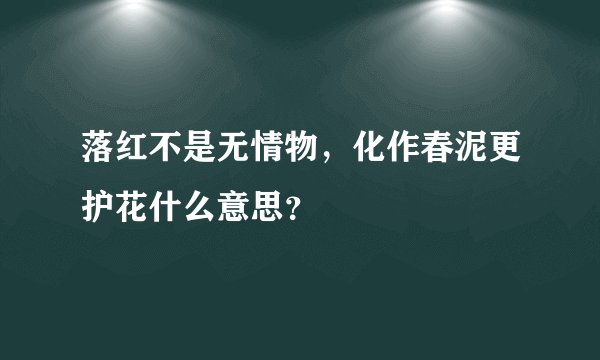 落红不是无情物，化作春泥更护花什么意思？