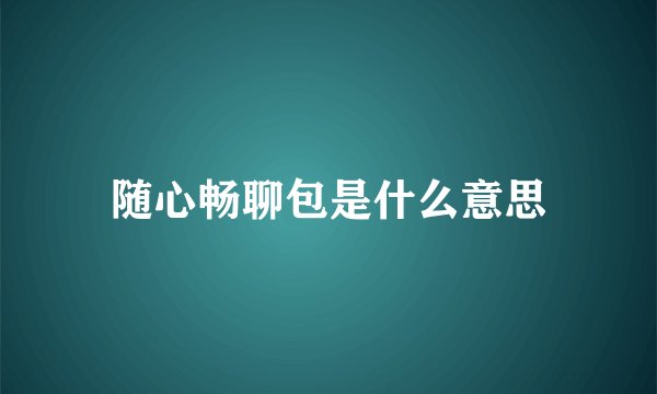 随心畅聊包是什么意思