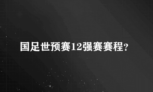 国足世预赛12强赛赛程？