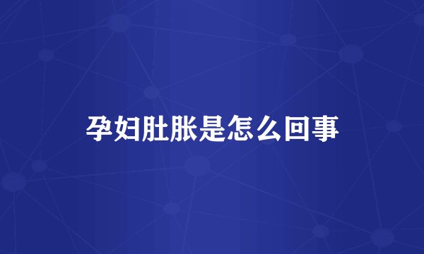 孕妇肚胀是怎么回事