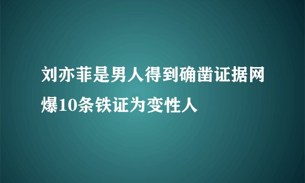 刘亦菲是男人得到确凿证据网爆10条铁证为变性人