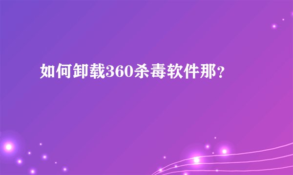 如何卸载360杀毒软件那？