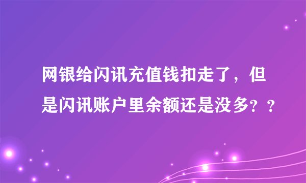网银给闪讯充值钱扣走了，但是闪讯账户里余额还是没多？？