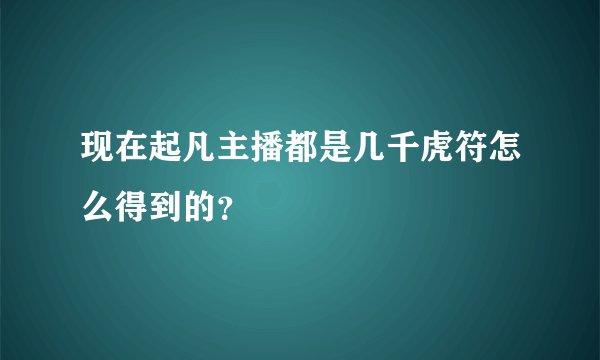 现在起凡主播都是几千虎符怎么得到的？