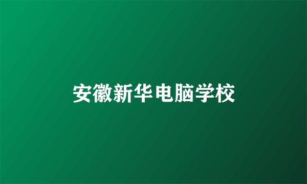 安徽新华电脑学校