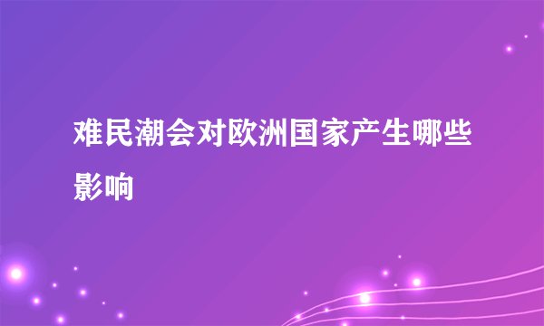 难民潮会对欧洲国家产生哪些影响