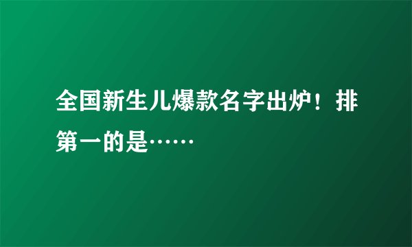 全国新生儿爆款名字出炉！排第一的是……