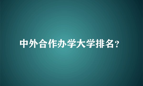 中外合作办学大学排名？