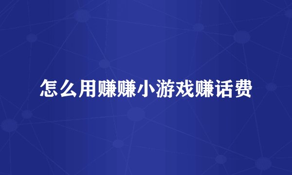 怎么用赚赚小游戏赚话费