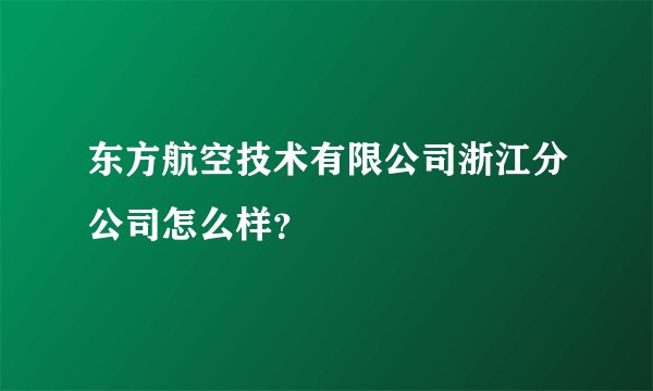 东方航空技术有限公司浙江分公司怎么样？