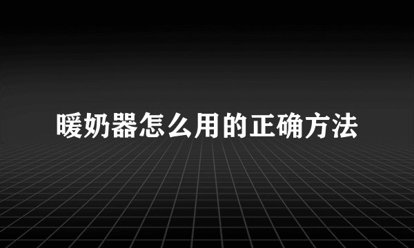 暖奶器怎么用的正确方法