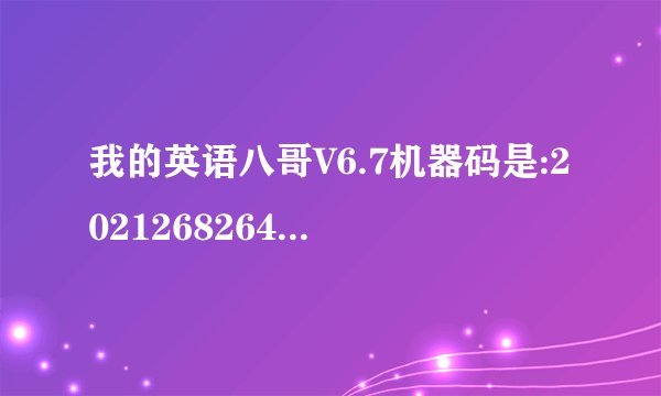 我的英语八哥V6.7机器码是:2021268264154130   请问有谁知道它的注册码呢?