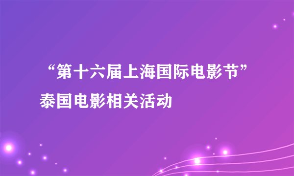“第十六届上海国际电影节”泰国电影相关活动