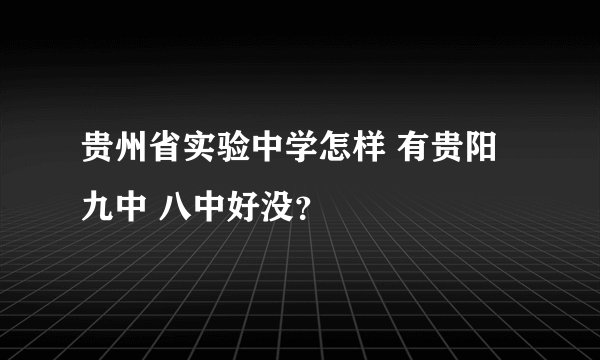 贵州省实验中学怎样 有贵阳九中 八中好没？