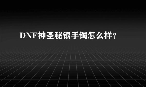 DNF神圣秘银手镯怎么样？