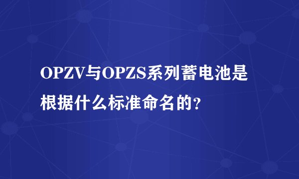OPZV与OPZS系列蓄电池是根据什么标准命名的？