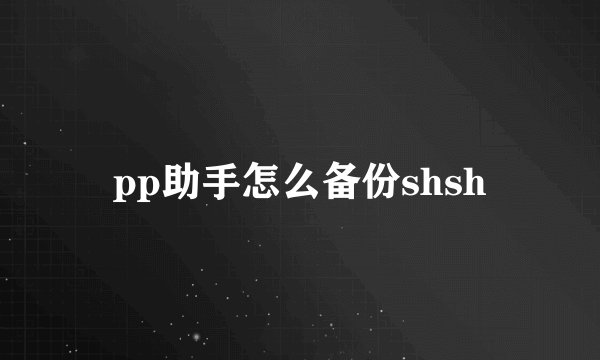 pp助手怎么备份shsh