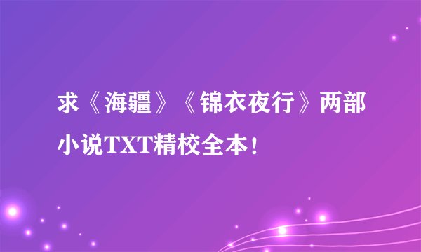 求《海疆》《锦衣夜行》两部小说TXT精校全本！