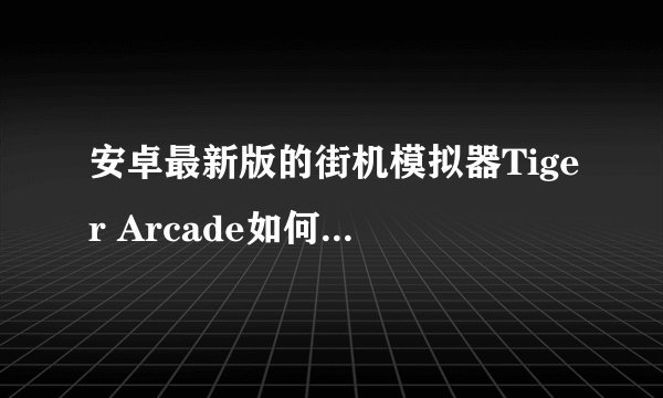 安卓最新版的街机模拟器Tiger Arcade如何调成家用版模式