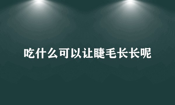 吃什么可以让睫毛长长呢
