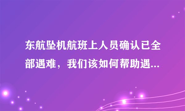 东航坠机航班上人员确认已全部遇难，我们该如何帮助遇难者家属走出阴影？