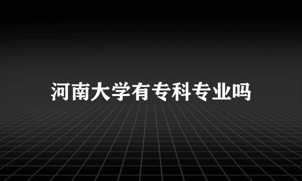 河南大学有专科专业吗